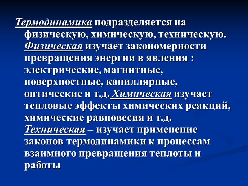 Термодинамика подразделяется на физическую, химическую, техническую. Физическая изучает закономерности превращения энергии в явления :